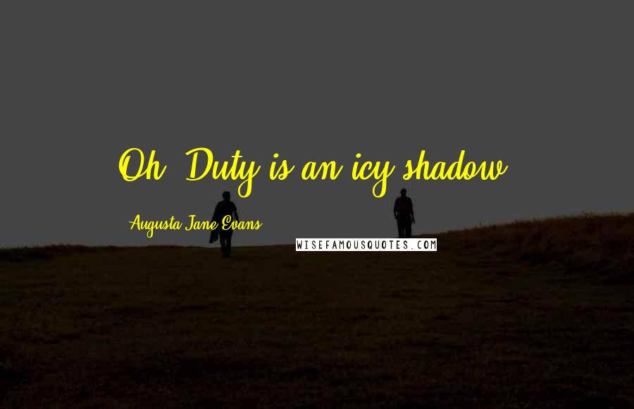 Augusta Jane Evans Quotes: Oh, Duty is an icy shadow!