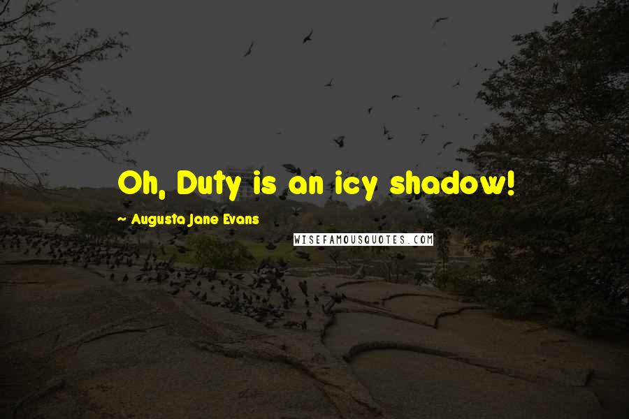 Augusta Jane Evans Quotes: Oh, Duty is an icy shadow!