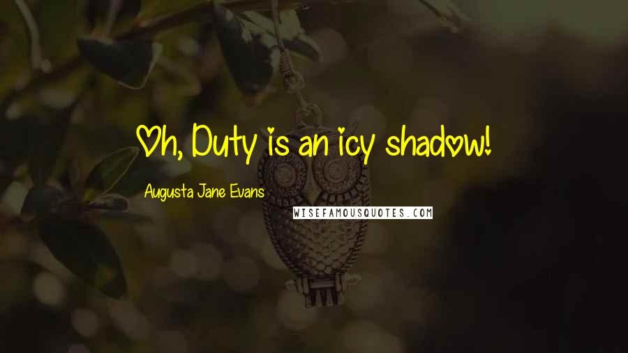 Augusta Jane Evans Quotes: Oh, Duty is an icy shadow!