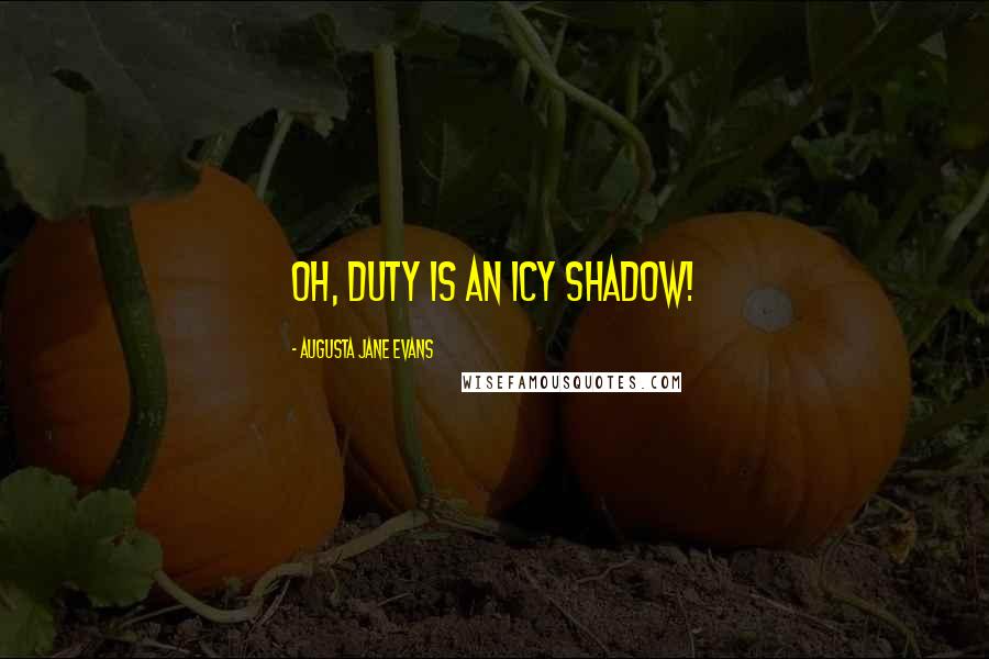 Augusta Jane Evans Quotes: Oh, Duty is an icy shadow!