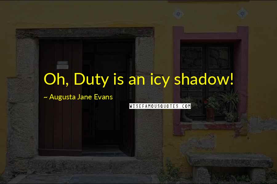 Augusta Jane Evans Quotes: Oh, Duty is an icy shadow!