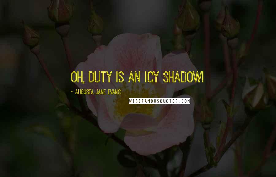 Augusta Jane Evans Quotes: Oh, Duty is an icy shadow!