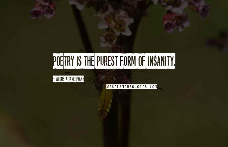 Augusta Jane Evans Quotes: Poetry is the purest form of insanity.