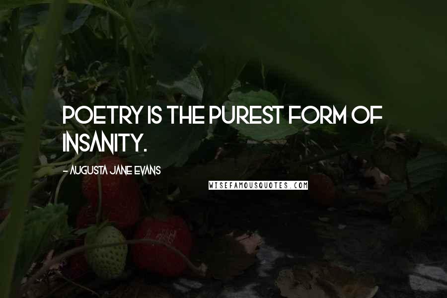 Augusta Jane Evans Quotes: Poetry is the purest form of insanity.