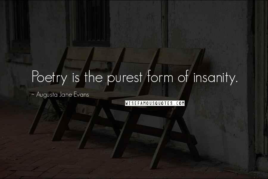 Augusta Jane Evans Quotes: Poetry is the purest form of insanity.