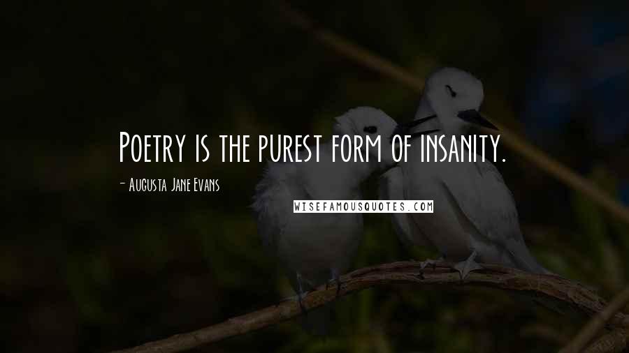 Augusta Jane Evans Quotes: Poetry is the purest form of insanity.