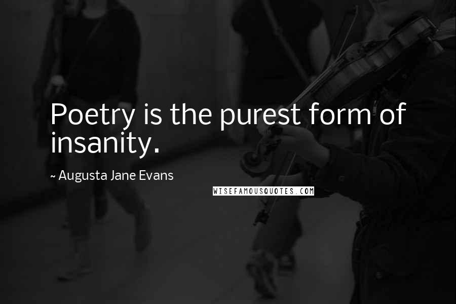 Augusta Jane Evans Quotes: Poetry is the purest form of insanity.