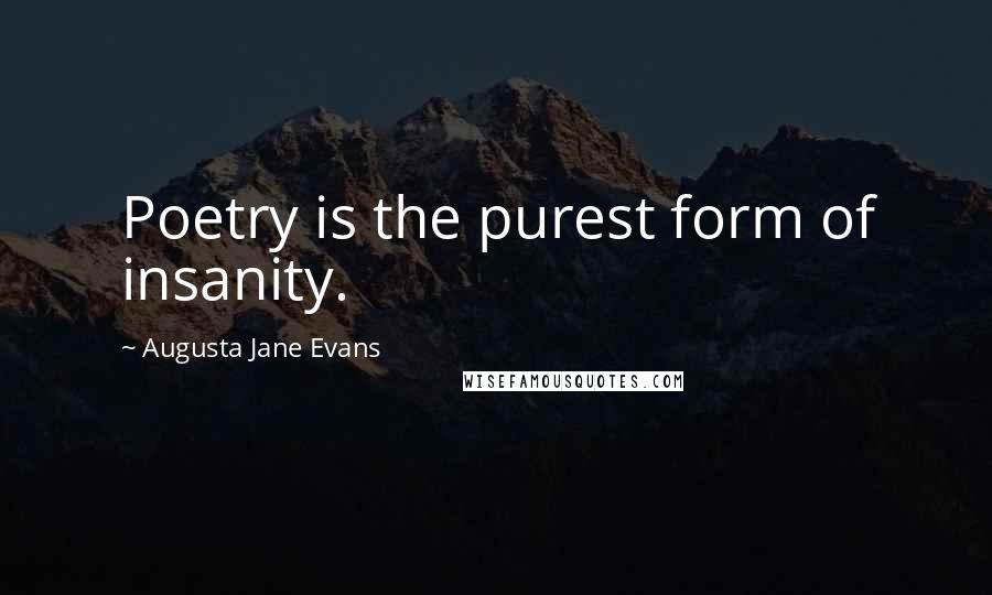 Augusta Jane Evans Quotes: Poetry is the purest form of insanity.