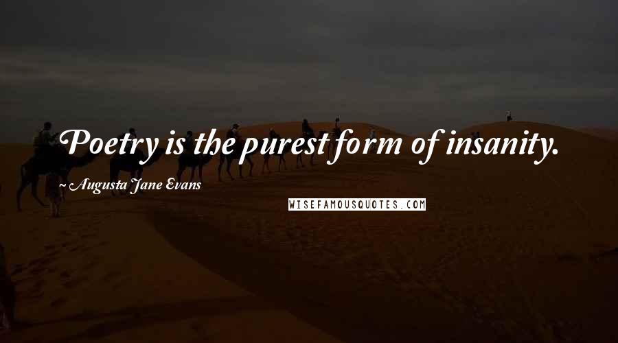 Augusta Jane Evans Quotes: Poetry is the purest form of insanity.