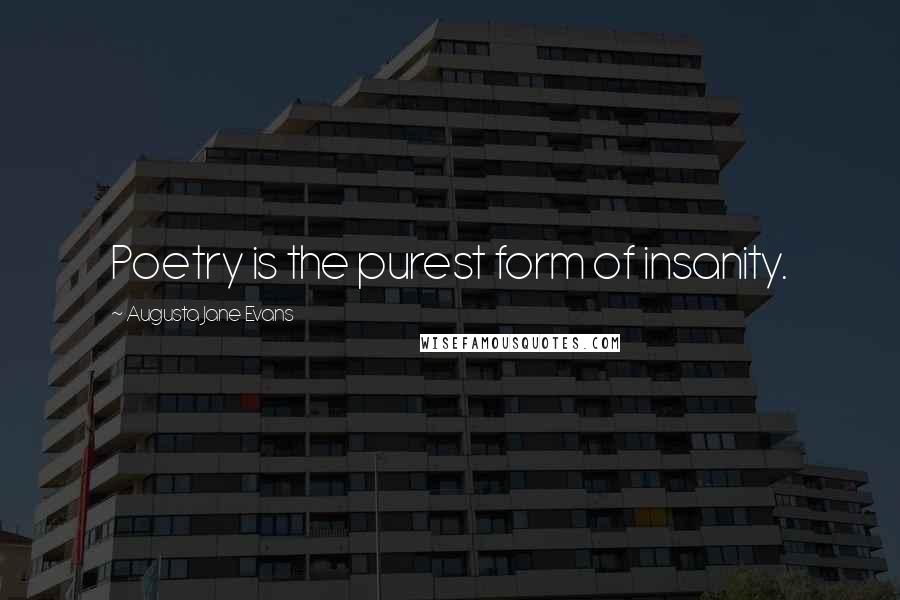 Augusta Jane Evans Quotes: Poetry is the purest form of insanity.