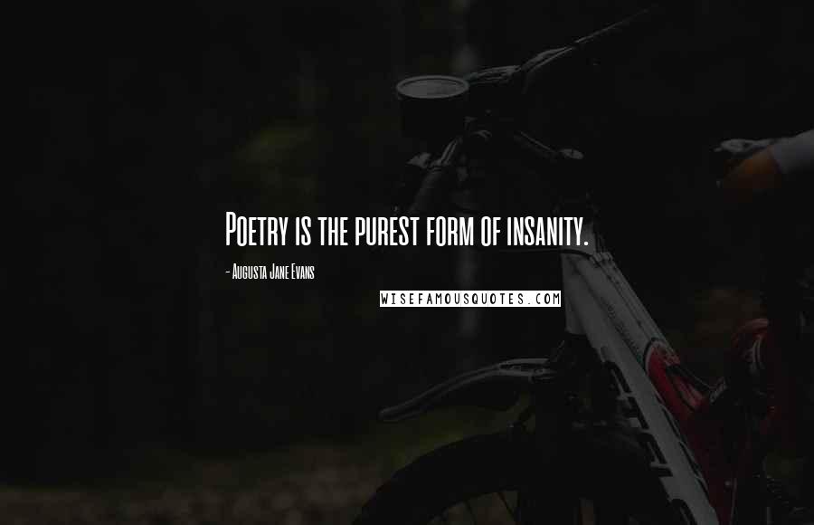 Augusta Jane Evans Quotes: Poetry is the purest form of insanity.