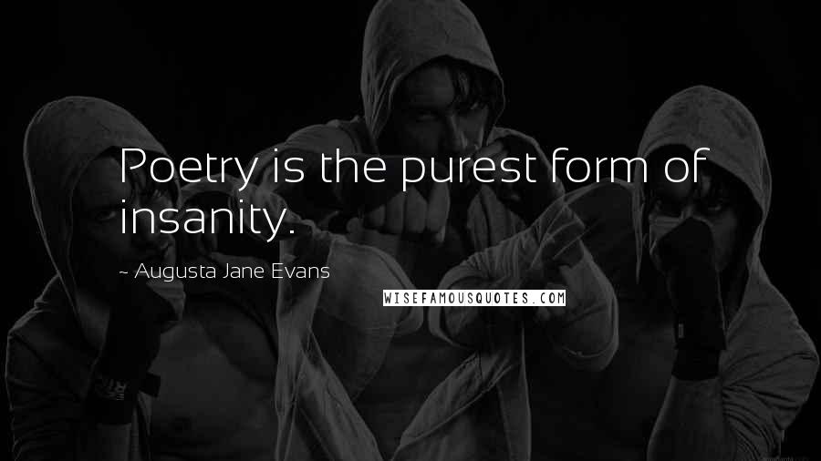 Augusta Jane Evans Quotes: Poetry is the purest form of insanity.