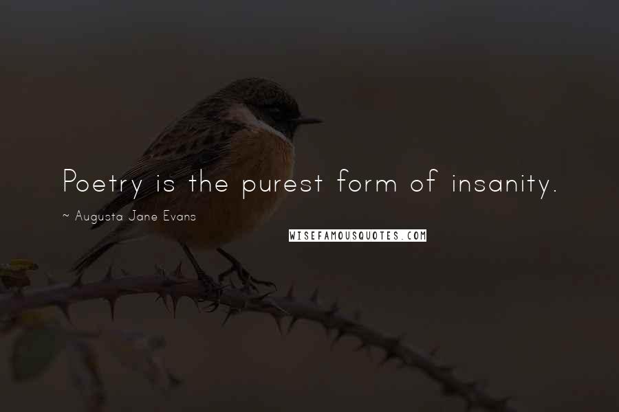 Augusta Jane Evans Quotes: Poetry is the purest form of insanity.