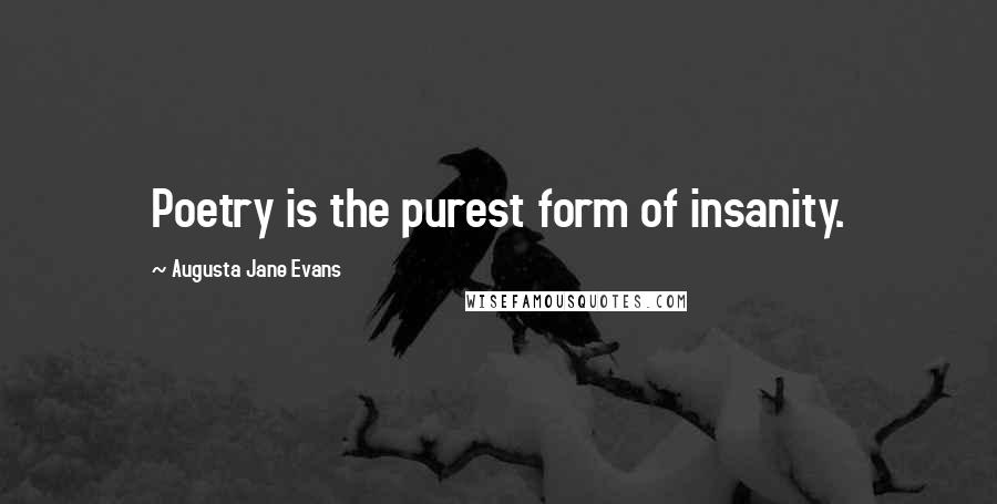 Augusta Jane Evans Quotes: Poetry is the purest form of insanity.