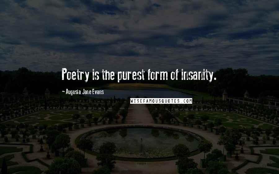 Augusta Jane Evans Quotes: Poetry is the purest form of insanity.