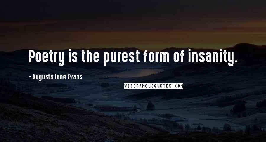 Augusta Jane Evans Quotes: Poetry is the purest form of insanity.