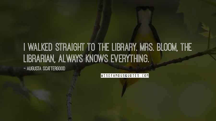 Augusta Scattergood Quotes: I walked straight to the library. Mrs. Bloom, the librarian, always knows everything.