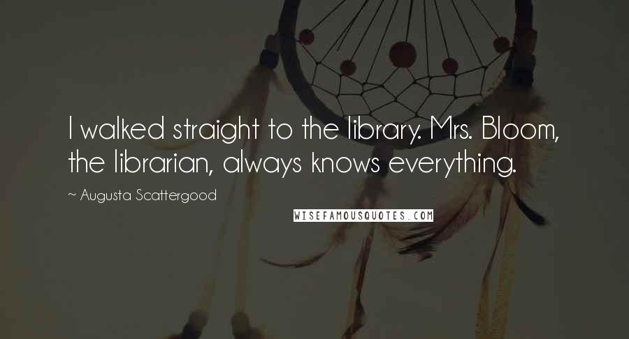 Augusta Scattergood Quotes: I walked straight to the library. Mrs. Bloom, the librarian, always knows everything.