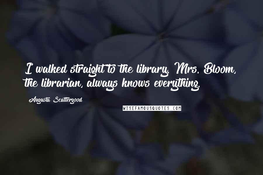 Augusta Scattergood Quotes: I walked straight to the library. Mrs. Bloom, the librarian, always knows everything.