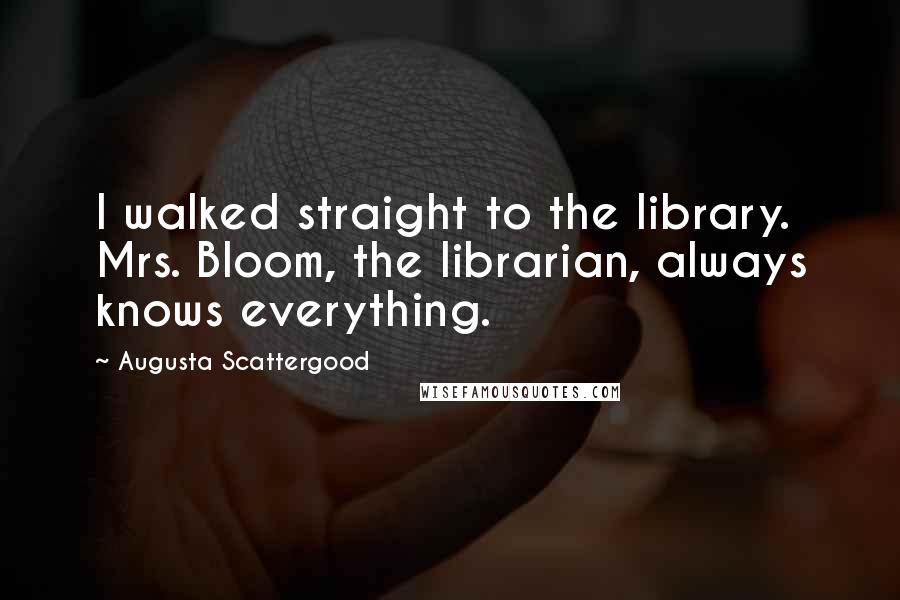 Augusta Scattergood Quotes: I walked straight to the library. Mrs. Bloom, the librarian, always knows everything.