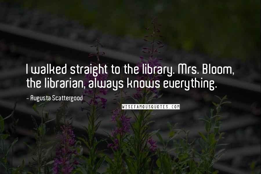 Augusta Scattergood Quotes: I walked straight to the library. Mrs. Bloom, the librarian, always knows everything.