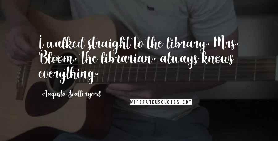 Augusta Scattergood Quotes: I walked straight to the library. Mrs. Bloom, the librarian, always knows everything.