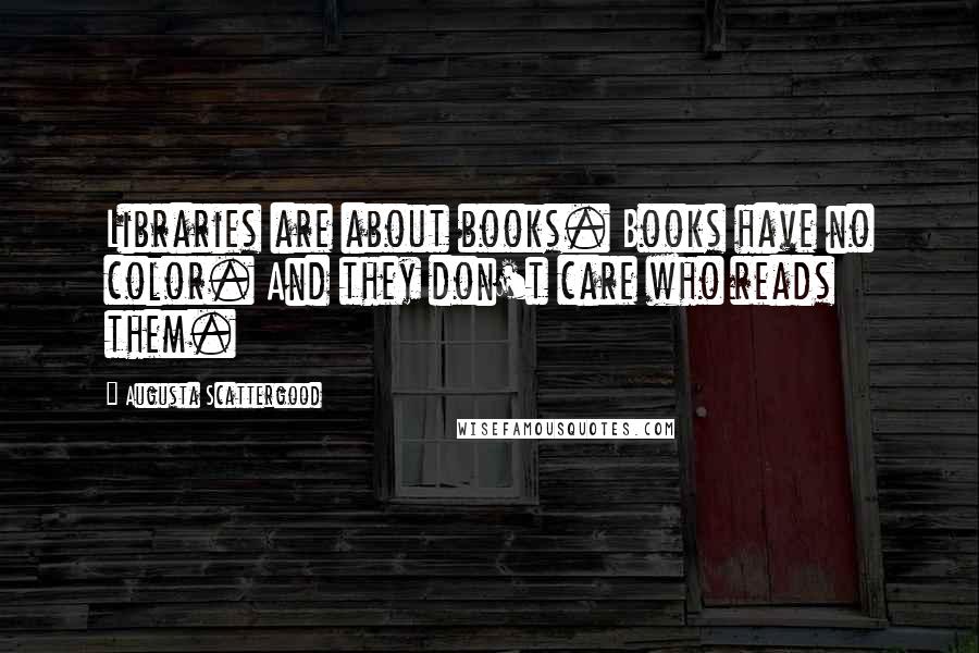 Augusta Scattergood Quotes: Libraries are about books. Books have no color. And they don't care who reads them.