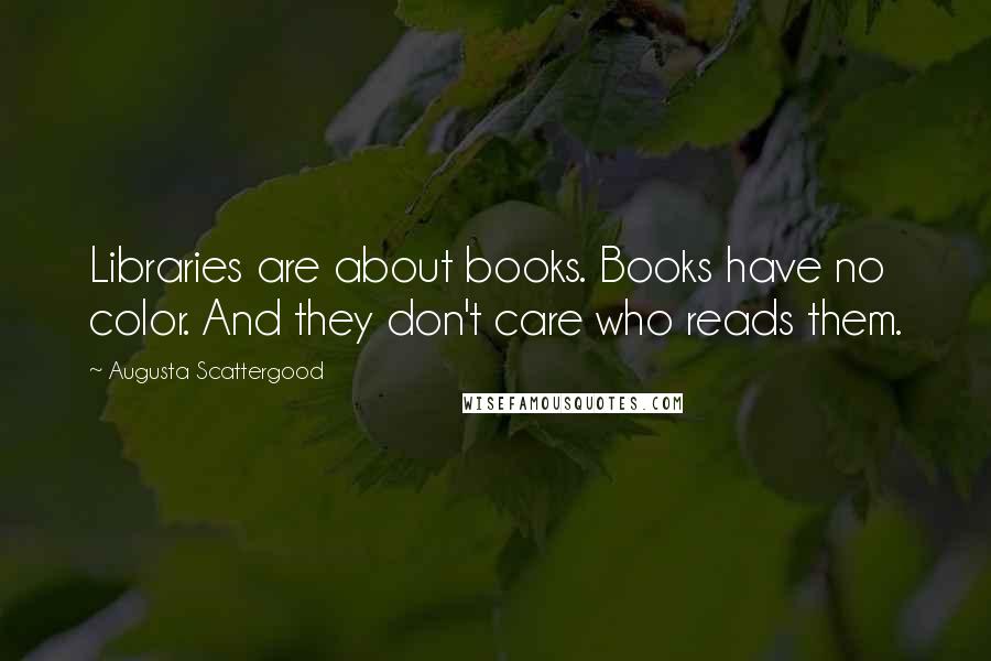 Augusta Scattergood Quotes: Libraries are about books. Books have no color. And they don't care who reads them.