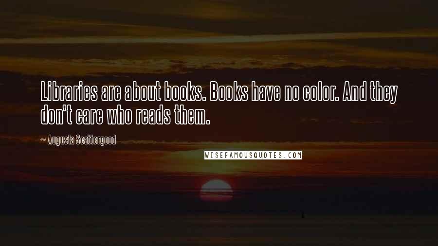 Augusta Scattergood Quotes: Libraries are about books. Books have no color. And they don't care who reads them.