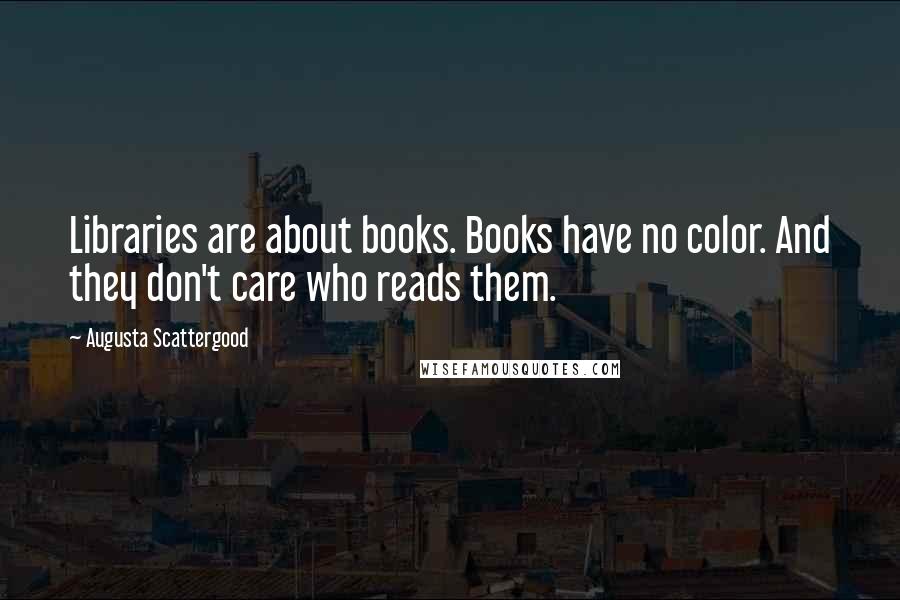 Augusta Scattergood Quotes: Libraries are about books. Books have no color. And they don't care who reads them.