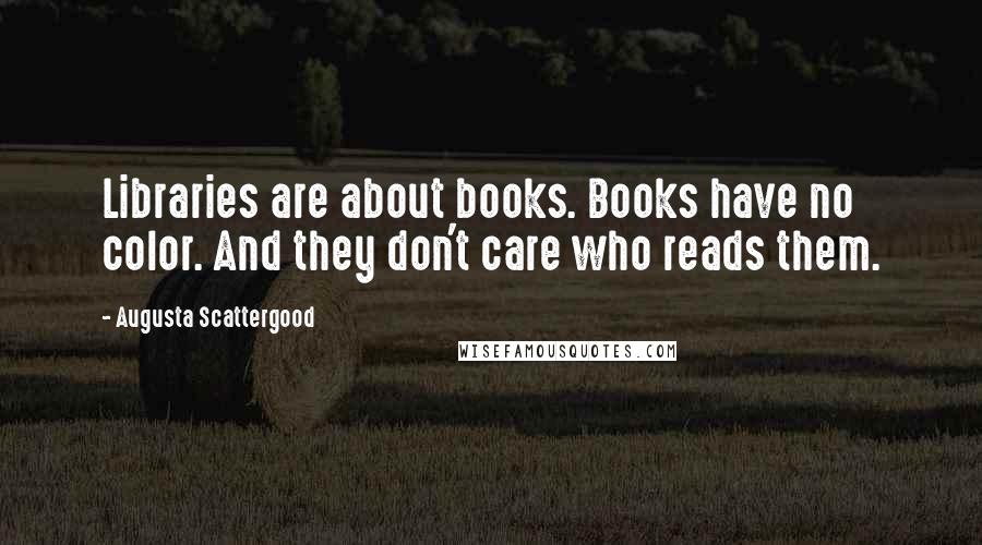 Augusta Scattergood Quotes: Libraries are about books. Books have no color. And they don't care who reads them.