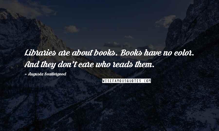 Augusta Scattergood Quotes: Libraries are about books. Books have no color. And they don't care who reads them.