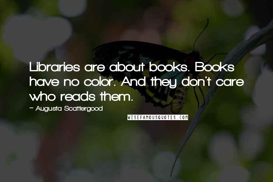 Augusta Scattergood Quotes: Libraries are about books. Books have no color. And they don't care who reads them.