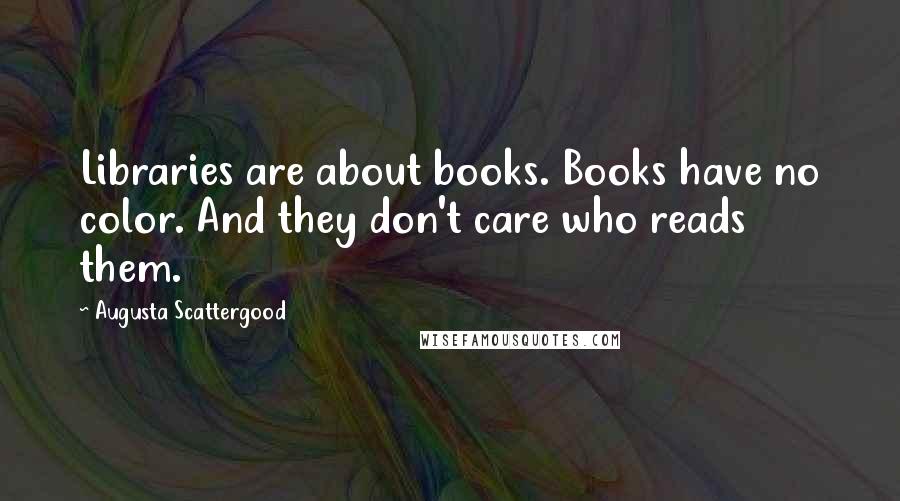 Augusta Scattergood Quotes: Libraries are about books. Books have no color. And they don't care who reads them.