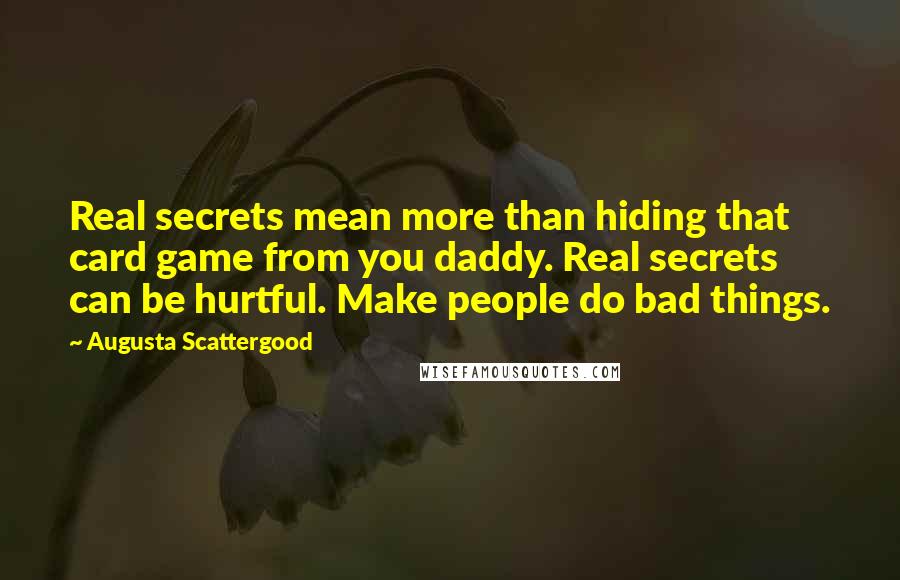 Augusta Scattergood Quotes: Real secrets mean more than hiding that card game from you daddy. Real secrets can be hurtful. Make people do bad things.