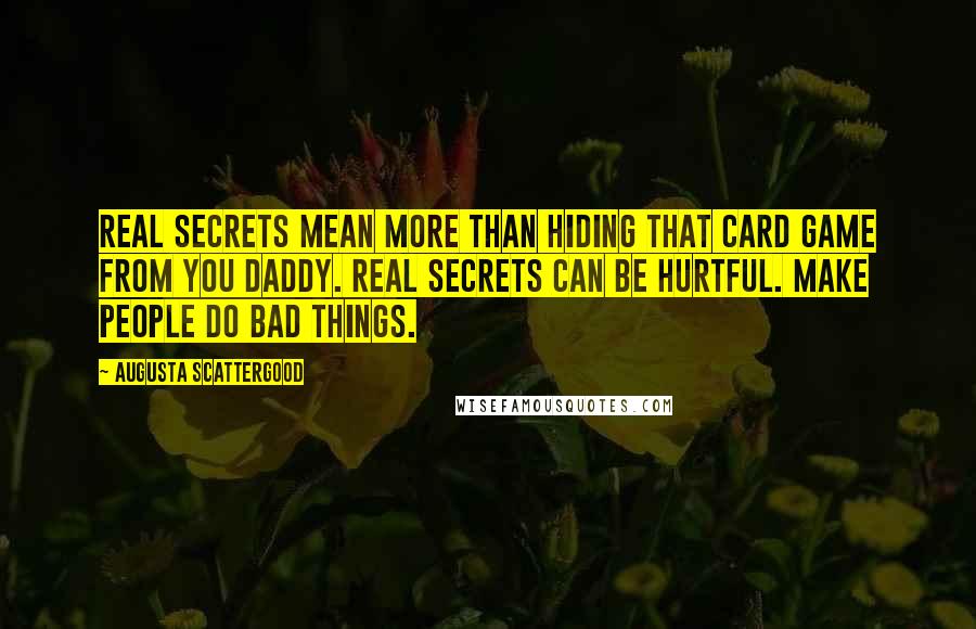 Augusta Scattergood Quotes: Real secrets mean more than hiding that card game from you daddy. Real secrets can be hurtful. Make people do bad things.