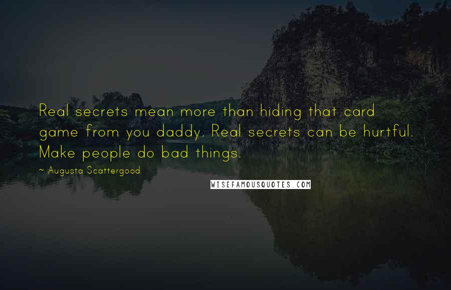 Augusta Scattergood Quotes: Real secrets mean more than hiding that card game from you daddy. Real secrets can be hurtful. Make people do bad things.
