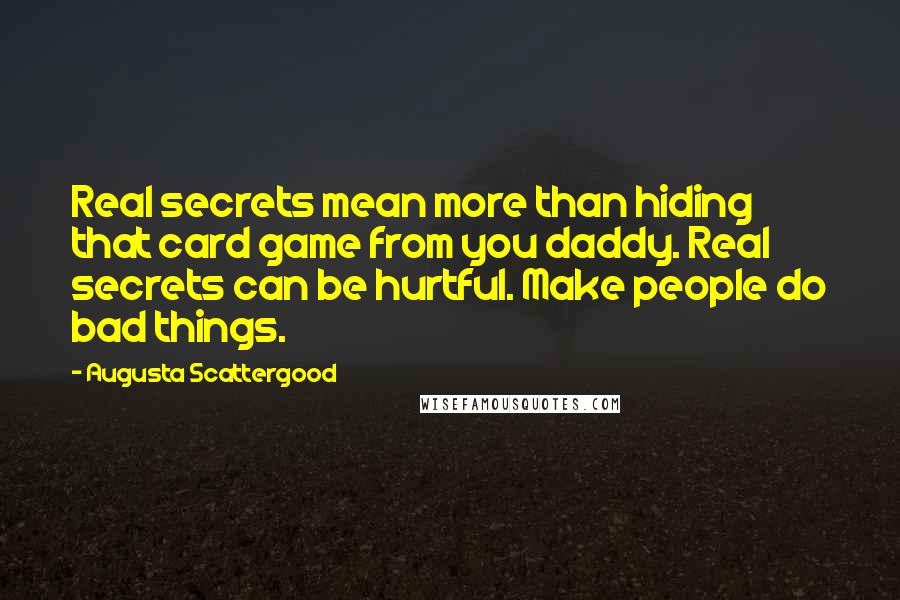 Augusta Scattergood Quotes: Real secrets mean more than hiding that card game from you daddy. Real secrets can be hurtful. Make people do bad things.