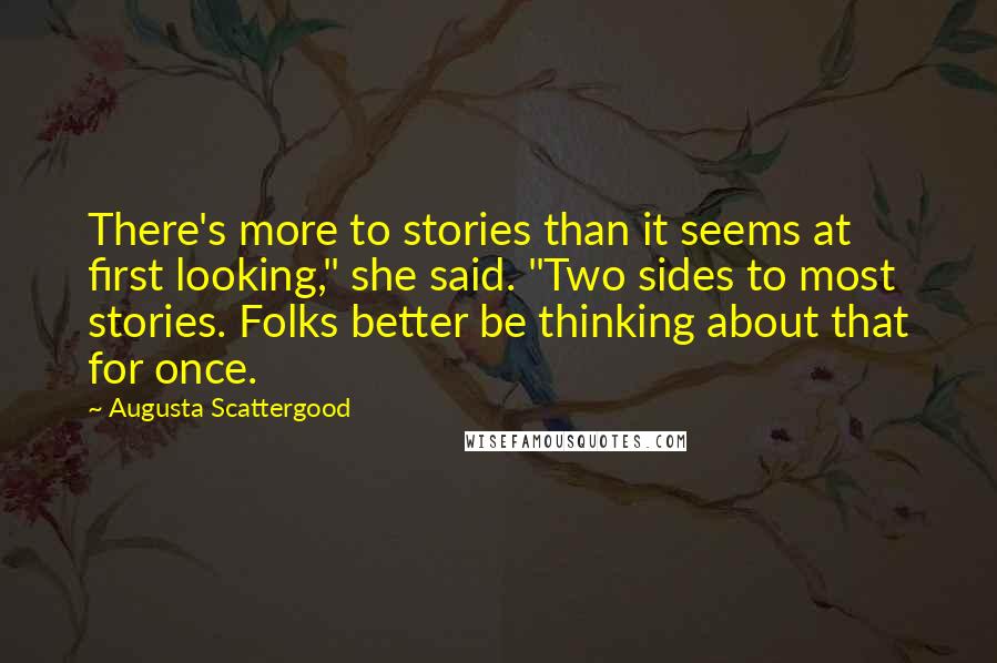 Augusta Scattergood Quotes: There's more to stories than it seems at first looking," she said. "Two sides to most stories. Folks better be thinking about that for once.