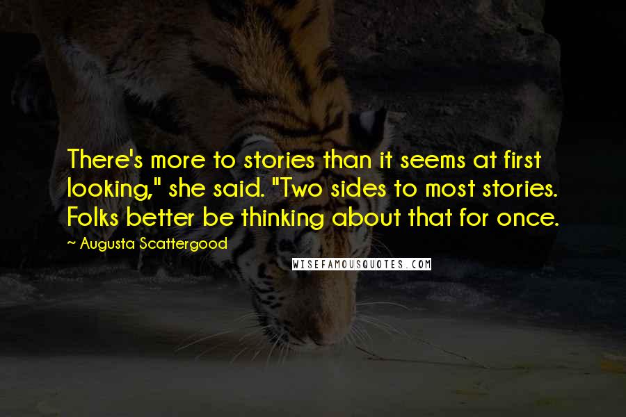 Augusta Scattergood Quotes: There's more to stories than it seems at first looking," she said. "Two sides to most stories. Folks better be thinking about that for once.