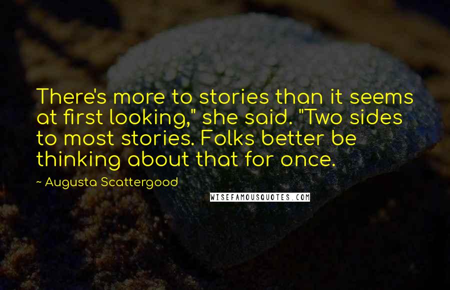 Augusta Scattergood Quotes: There's more to stories than it seems at first looking," she said. "Two sides to most stories. Folks better be thinking about that for once.