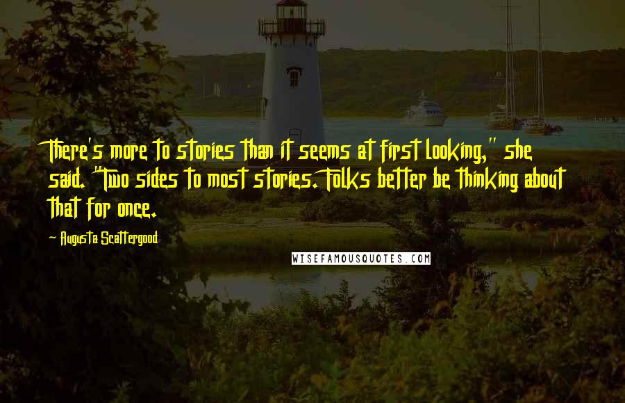 Augusta Scattergood Quotes: There's more to stories than it seems at first looking," she said. "Two sides to most stories. Folks better be thinking about that for once.