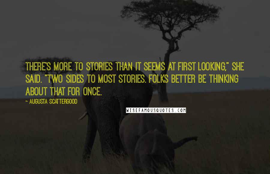 Augusta Scattergood Quotes: There's more to stories than it seems at first looking," she said. "Two sides to most stories. Folks better be thinking about that for once.