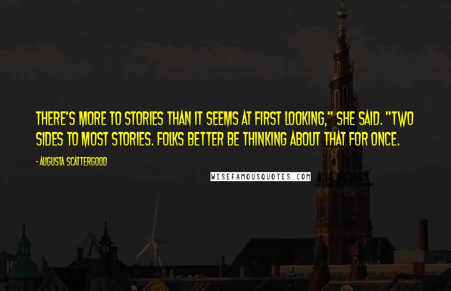 Augusta Scattergood Quotes: There's more to stories than it seems at first looking," she said. "Two sides to most stories. Folks better be thinking about that for once.