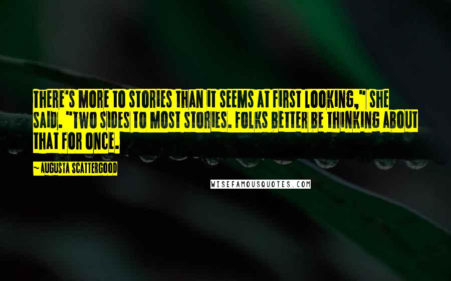 Augusta Scattergood Quotes: There's more to stories than it seems at first looking," she said. "Two sides to most stories. Folks better be thinking about that for once.