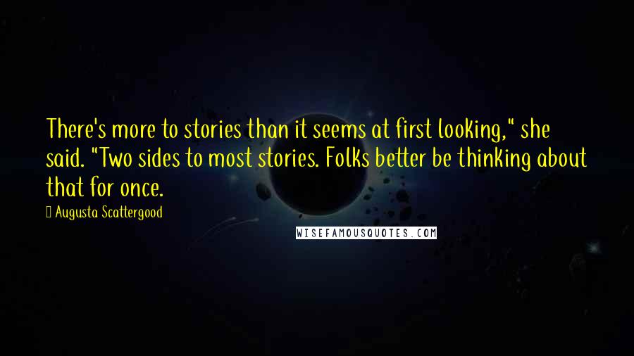 Augusta Scattergood Quotes: There's more to stories than it seems at first looking," she said. "Two sides to most stories. Folks better be thinking about that for once.