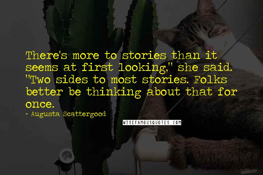 Augusta Scattergood Quotes: There's more to stories than it seems at first looking," she said. "Two sides to most stories. Folks better be thinking about that for once.