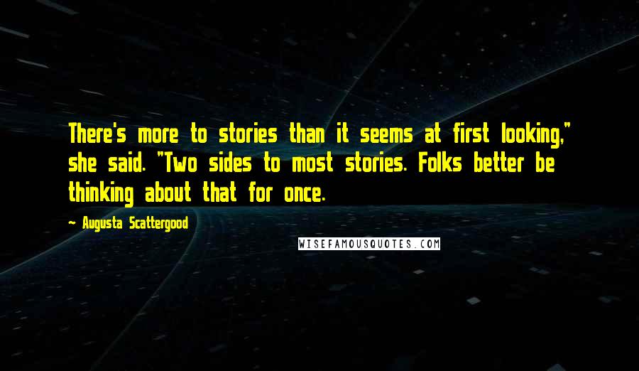 Augusta Scattergood Quotes: There's more to stories than it seems at first looking," she said. "Two sides to most stories. Folks better be thinking about that for once.