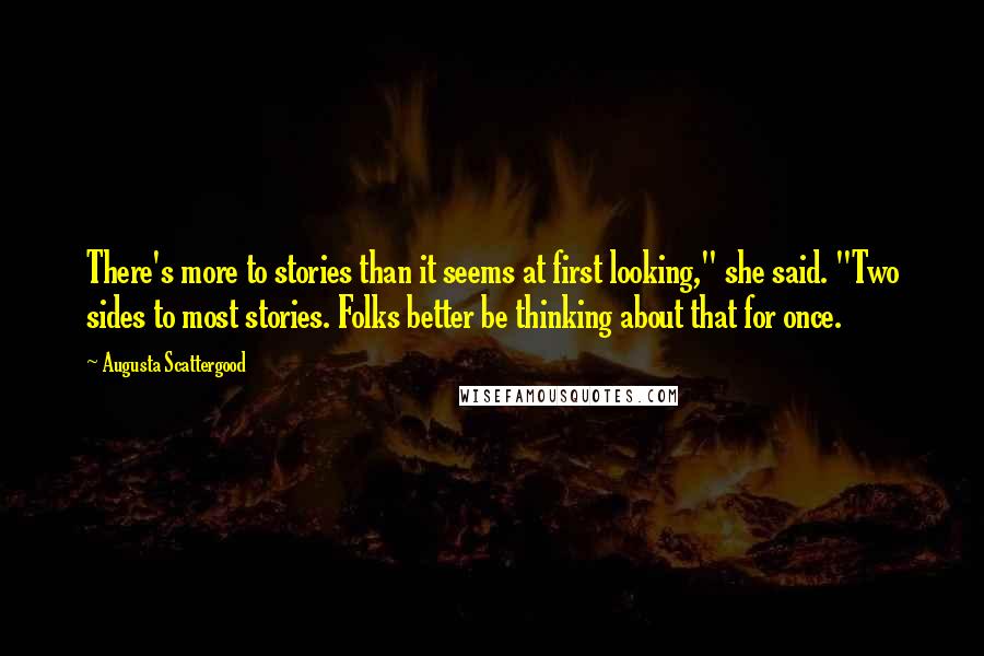 Augusta Scattergood Quotes: There's more to stories than it seems at first looking," she said. "Two sides to most stories. Folks better be thinking about that for once.