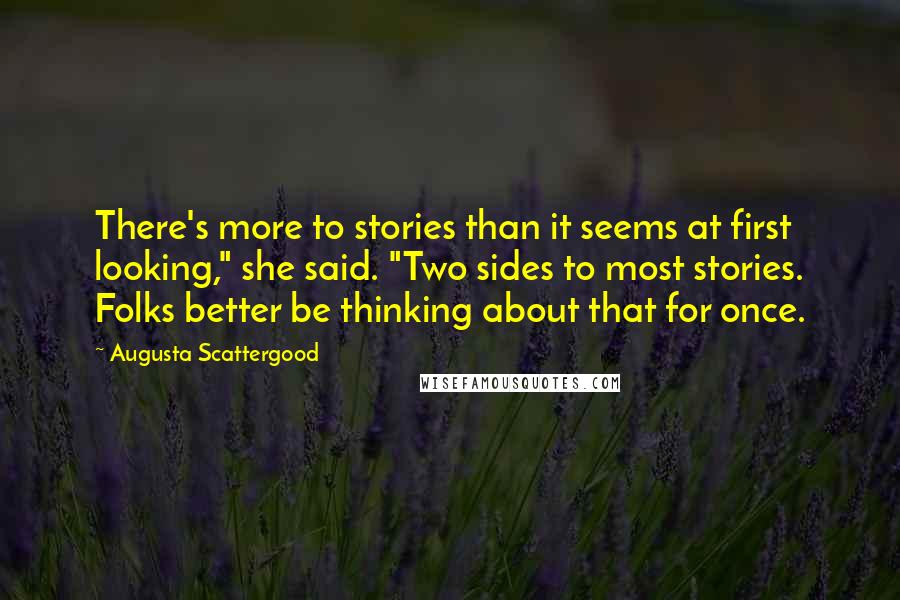 Augusta Scattergood Quotes: There's more to stories than it seems at first looking," she said. "Two sides to most stories. Folks better be thinking about that for once.